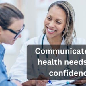 A smiling female doctor sits across from a female patient, attentively listening and taking notes during a consultation. Both women appear engaged in conversation in a clean, bright clinical setting. Overlaid on the image is a dark translucent text box with the words: “Communicate your health needs with confidence.